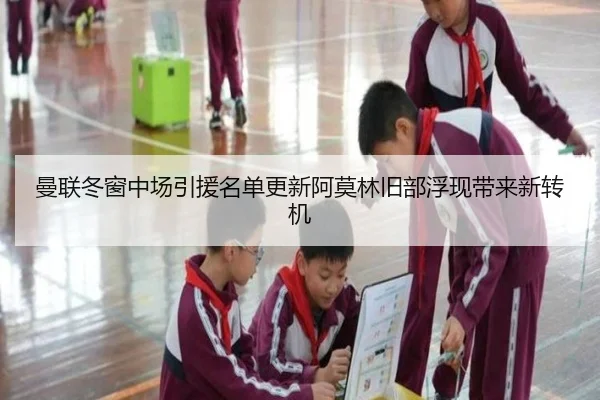 曼联冬窗中场引援名单更新阿莫林旧部浮现带来新转机